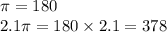 \pi = 180 \\ 2.1\pi = 180 \times 2.1 = 378