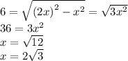 6 = \sqrt{ {(2x)}^{2} - {x}^{2} } = \sqrt{3 {x}^{2} } \\ 36 = 3 {x}^{2} \\ x = \sqrt{12} \\ x = 2 \sqrt{3}