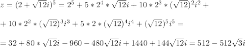 z= (2+ \sqrt{12}i)^5 = 2^5 +5*2^4 * \sqrt{12}i + 10*2^3 * (\sqrt{12})^2i^2 + \\ \\ +10*2^2 * (\sqrt{12})^3i ^3 +5*2* (\sqrt{12})^4i ^4 + (\sqrt{12})^5i ^5 = \\ \\ = 32 + 80* \sqrt{12} i -960 -480 \sqrt{12} i +1440 +144 \sqrt{12} i = 512 - 512 \sqrt{3} i