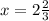 x = 2 \frac{2}{3}