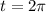 t = 2\pi