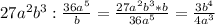 27 a^{2} b^{3}: \frac{36 a^{5} }{b} = \frac{27a^{2} b^{3} *b}{36 a^{5} }= \frac{3 b^{4} }{4 a^{3} }