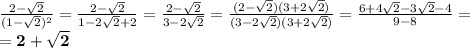 \frac{2- \sqrt{2} }{(1- \sqrt{2})^2 } = \frac{2- \sqrt{2} }{1-2 \sqrt{2}+2 } = \frac{2- \sqrt{2} }{3-2 \sqrt{2} } = \frac{(2- \sqrt{2})(3+2 \sqrt{2})}{(3-2 \sqrt{2})(3+2 \sqrt{2}) } = \frac{6+4 \sqrt{2}-3 \sqrt{2}-4 }{9-8} =\\ =\bf 2+ \sqrt{2}