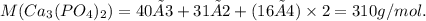 M(Ca_{3}(PO_{4})_{2})=40×3+31×2+(16×4) \times 2=310 g/mol.