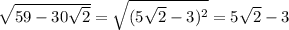 \sqrt{59 - 30 \sqrt{2} } = \sqrt{(5 \sqrt{2} - 3)^{2} } = 5 \sqrt{2} - 3