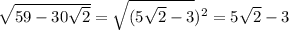 \sqrt{59 - 30 \sqrt{2} } = \sqrt{(5 \sqrt{2} - 3})^{2} = 5 \sqrt{2} - 3