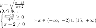 y=\sqrt{\frac{x-15}{x+2}}\\O.O.\Phi.:\\\begin{cases}\frac{x-15}{x+2}\geq0\\x+2\neq0\end{cases}\Rightarrow x\in(-\infty;\;-2)\cup[15;\;+\infty)