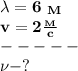 \bf \lambda = 6\ _M\\&#10;v=2 \frac{_M}{c}\\&#10; -----\\&#10;\nu-?&#10;