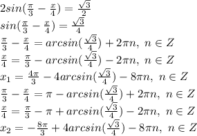 2sin( \frac{\pi}{3} - \frac{x}{4} )= \frac{\sqrt{3}}{2} &#10;\\sin( \frac{\pi}{3} - \frac{x}{4} )= \frac{\sqrt{3}}{4} &#10;\\ \frac{\pi}{3} - \frac{x}{4}=arcsin( \frac{\sqrt{3}}{4})+2\pi n,\ n \in Z\\\frac{x}{4}=\frac{\pi}{3}-arcsin( \frac{\sqrt{3}}{4})-2\pi n,\ n \in Z\\x_1= \frac{4\pi}{3} -4arcsin( \frac{\sqrt{3}}{4})-8\pi n,\ n \in Z\\\frac{\pi}{3} - \frac{x}{4}=\pi-arcsin( \frac{\sqrt{3}}{4})+2\pi n,\ n \in Z\\ \frac{x}{4}= \frac{\pi}{3} -\pi+arcsin( \frac{\sqrt{3}}{4})-2\pi n,\ n \in Z\\x_2=- \frac{8\pi}{3} +4arcsin( \frac{\sqrt{3}}{4})-8\pi n,\ n \in Z