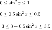 0 \leq \sin^2x \leq 1\\ \\ 0 \leq 0.5\sin^2x \leq 0.5~~\\ \\ \boxed{3 \leq 3+0.5\sin^2x \leq 3.5}