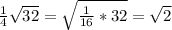 \frac{1}{4} \sqrt{32} = \sqrt{ \frac{1}{16}*32 } = \sqrt{2}