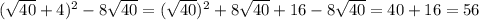 ( \sqrt{40} +4) ^{2}-8 \sqrt{40} =( \sqrt{40}) ^{2} +8 \sqrt{40}+16-8 \sqrt{40}=40+16= 56