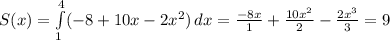 S(x)= \int\limits^4_1 ({-8 +10x-2x^2}) \, dx= \frac{-8x}{1}+ \frac{10x^2}{2}- \frac{2x^3}{3}=9