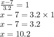 \frac{x - 7}{3.2} = 1 \\ x - 7 = 3.2 \times 1 \\ x - 7 = 3.2 \\ x = 10.2 \\