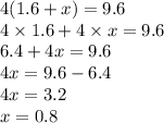 4(1.6 + x) = 9.6 \\4 \times 1.6 + 4 \times x = 9.6 \\ 6.4 + 4x = 9.6 \\ 4x = 9.6 - 6.4 \\ 4x = 3.2 \\ x = 0.8