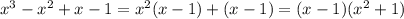 x^{3} - x^{2} +x-1= x^{2} (x-1)+(x-1)=(x-1)( x^{2} +1)