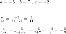 a=-5\; ,\; b=7\; ,\; c=-2\\\\\\\frac{a}{bc}=\frac{-5}{7\cdot (-2)}=\frac{5}{14}\\\\\frac{a}{b-c}=\frac{-5}{7-(-2)}=\frac{-5}{7+2}=\frac{-5}{9}=-\frac{5}{9}