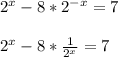 2^x-8*2^{-x}=7 \\ \\ 2^x-8* \frac{1}{2^x} =7