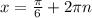 x= \frac{ \pi }{6}+2 \pi n