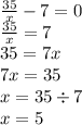 \frac{35}{x} - 7 = 0 \\ \frac{35}{x} = 7 \\ 35 = 7x \\ 7x = 35 \\ x = 35 \div 7 \\ x = 5