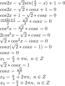 cos2x-\sqrt{2}sin( \frac{\pi}{2} -x)+1=0&#10;\\cos2x-\sqrt{2}*cosx+1=0&#10;\\cos2x+1-\sqrt{2}*cosx=0&#10;\\ \frac{cos2x+1}{2} - \frac{\sqrt{2}}{2} *cosx =0&#10;\\cos^2x- \frac{\sqrt{2}}{2} *cosx =0&#10;\\2cos^2x-\sqrt{2}*cosx=0&#10;\\\sqrt{2}*cos^2x-cosx=0&#10;\\cosx(\sqrt{2}*cosx-1)=0&#10;\\cosx=0&#10;\\x_1= \frac{\pi}{2}+\pi n,\ n \in Z &#10;\\\sqrt{2}*cosx=1&#10;\\cosx= \frac{\sqrt{2}}{2} &#10;\\x_2= \frac{\pi}{4} +2\pi n,\ n \in Z &#10;\\x_3= -\frac{\pi}{4} +2\pi n,\ n \in Z &#10;