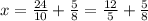 x = \frac{24}{10} + \frac{5}{8} = \frac{12}{5} + \frac{5}{8}