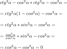 ctg^2 \alpha -cos^2 \alpha *ctg^2 \alpha -cos^2 \alpha = \\ \\ = ctg^2 \alpha (1 - cos^2 \alpha ) - cos^2 \alpha = \\ \\ =ctg^2 \alpha *sin^2 \alpha -cos^2 \alpha = \\ \\ = \frac{cos^2 \alpha }{sin^2 \alpha} *sin^2 \alpha -cos^2 \alpha = \\ \\ =cos^2 \alpha -cos^2 \alpha =0