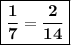 \boxed{\bold{\dfrac{1}{7} = \dfrac{2}{14} }}