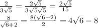 \frac{2}{3 \sqrt{5} } = \frac{2 \sqrt{5} }{3 \sqrt{5} \sqrt{5} } = \frac{2 \sqrt{5} }{15} \\ \frac{8}{ \sqrt{6}+2 }= \frac{8( \sqrt{6}-2) }{2}=4 \sqrt{6}-8