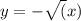 y= -\sqrt(x)