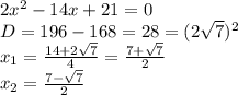 2x^2 -14x+21 =0&#10;\\D=196-168=28=(2\sqrt{7})^2&#10;\\x_1= \frac{14+2\sqrt{7}}{4} = \frac{7+\sqrt{7}}{2} &#10;\\x_2= \frac{7-\sqrt{7}}{2}