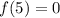 f(5)=0&#10;