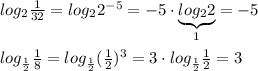 log_2\frac{1}{32}=log_22^{-5}=-5\cdot \underbrace {log_22}_{1}=-5\\\\log_{\frac{1}{2}}\frac{1}{8} =log_{ \frac{1}{2} }( \frac{1}{2} )^3=3\cdot log_{ \frac{1}{2} } \frac{1}{2}=3