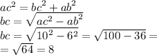 {ac}^{2} = {bc}^{2} + {ab}^{2} \\ bc = \sqrt{ {ac}^{2} - {ab}^{2} } \\ bc = \sqrt{ {10}^{2} - {6}^{2} } = \sqrt{100 - 36} = \\ = \sqrt{64} = 8