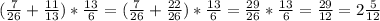 ( \frac{7}{26} + \frac{11}{13} )* \frac{13}{6}=( \frac{7}{26} + \frac{22}{26})* \frac{13}{6}= \frac{29}{26}* \frac{13}{6}= \frac{29}{12} =2 \frac{5}{12}