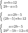 \left \{ {{a*b=12} \atop {2b-a=5}} \right.\\\\ \left \{ {{a=2b-5} \atop {(2b-5)*b=12}} \right.\\\\ \left \{ {{a=2b-5} \atop {2b ^{2}-5b-12=0 }} \right.