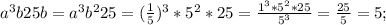 a^3b25b=a^3b^225=( \frac{1}{5} )^3*5^2*25= \frac{1^3*5^2*25}{5^3} = \frac{25}{5} =5;