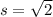 s = \sqrt{2}