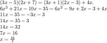 (3x -5)(2x+7)=(3x+1)(2x - 3) + 4x.&#10;\\6x^2+21x-10x-35=6x^2-9x+2x-3+4x&#10;\\11x-35=-3x-3&#10;\\14x=35-3&#10;\\14x=32&#10;\\7x=16&#10;\\x= \frac{16}{7}