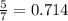 \frac{5}{7} = 0.714