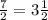 \frac{7}{2} = 3 \frac{1}{2} \\