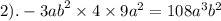 2). - {3ab}^{2} \times 4 \times 9 {a}^{2} = 108 {a}^{3} b ^{2}