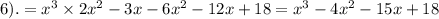 6). = x ^{3} \times 2 {x}^{2} - 3x - 6 {x}^{2} - 12x + 18 = x ^{3} - 4 {x}^{2} - 15x + 18