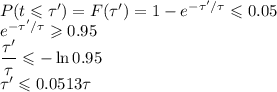 P(t\leqslant\tau')=F(\tau')=1-e^{-\tau'/\tau}\leqslant0.05\\&#10;e^{-\tau'/\tau}\geqslant0.95\\&#10;\dfrac{\tau'}\tau\leqslant-\ln 0.95\\&#10;\tau'\leqslant0.0513\tau