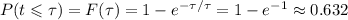 P(t\leqslant\tau)=F(\tau)=1-e^{-\tau/\tau}=1-e^{-1}\approx0.632