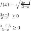 f(x) = \sqrt{ \frac{2x-1}{3 - x} } \\ \\ \frac{2x-1}{3 - x} \geq 0 \\ \\ \frac{x- 0,5}{3-x} \geq 0