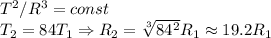 T^2/R^3 = const\\&#10;T_2 = 84T_1 \Rightarrow R_2 = \sqrt[3]{84^2}R_1 \approx 19.2 R_1