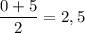 \dfrac{0+5}{2}=2,5