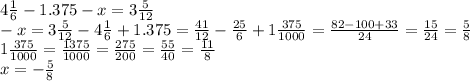 4 \frac{1}{6} - 1.375 - x = 3 \frac{5}{12} \\ - x = 3 \frac{5}{12} - 4\frac{1}{6} + 1.375 = \frac{41}{12} - \frac{25}{6} + 1 \frac{375}{1000} = \frac{82 - 100 + 33}{24} = \frac{15}{24} = \frac{5}{8} \\ 1 \frac{375}{1000} = \frac{1375}{1000} = \frac{275}{200} = \frac{55}{40} = \frac{11}{8} \\ x =- \frac{5}{8}