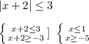 |x+2| \leq 3 \\ \\&#10; \left \{ {{x+2 \leq 3} \atop {x+2 \geq -3}} \right. ] \ \left \{ {{x \leq 1} \atop {x \geq -5}} \right.&#10;